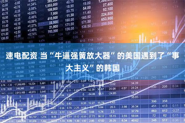 速电配资 当“牛逼强簧放大器”的美国遇到了“事大主义”的韩国