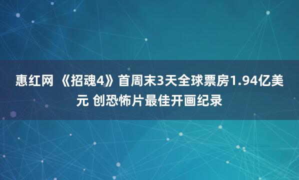 惠红网 《招魂4》首周末3天全球票房1.94亿美元 创恐怖片最佳开画纪录