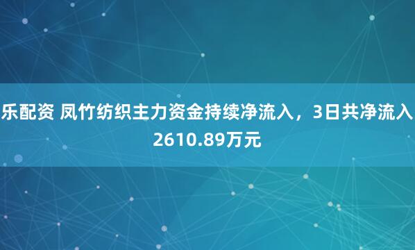 乐配资 凤竹纺织主力资金持续净流入，3日共净流入2610.89万元