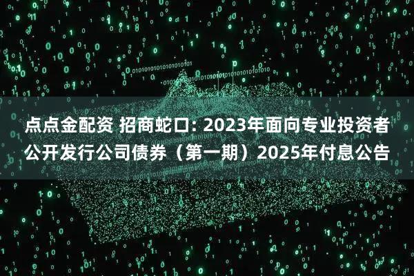 点点金配资 招商蛇口: 2023年面向专业投资者公开发行公司债券（第一期）2025年付息公告