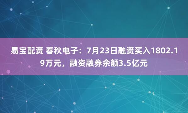 易宝配资 春秋电子：7月23日融资买入1802.19万元，融资融券余额3.5亿元
